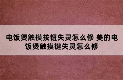 电饭煲触摸按钮失灵怎么修 美的电饭煲触摸键失灵怎么修